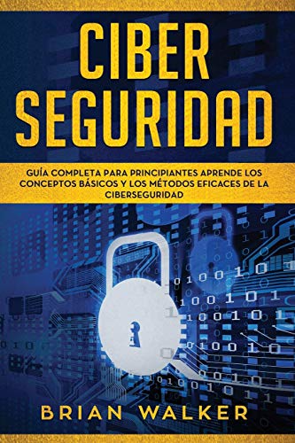 Ciber Seguridad: Guía completa para principiantes aprende los conceptos básicos y los métodos eficaces de la ciber seguridad (Libro En Español/ Cyber Security Spanish Book Version): 1