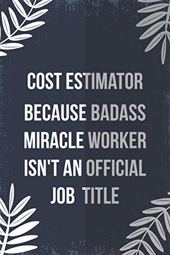 Cost Estimator Because Badass Miracle Worker Isn't An Official Job Title: Journal for Cost Estimator, Great gifts for men, women, friends | Gifts for ... ”6x9” Notebook | 110 Pages | "Funny journal"