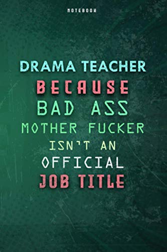 Drama Teacher Because Bad Ass Mother F*cker Isn't An Official Job Title Lined Notebook Journal Gift: Paycheck Budget, To Do List, Over 100 Pages, Planner, Daily Journal, Gym, Weekly, 6x9 inch