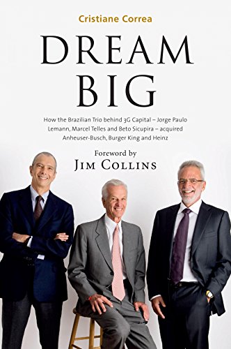 Dream Big: How the Brazilian Trio behind 3G Capital Acquired Anheuser-Busch, Burger King and Heinz (English Edition)