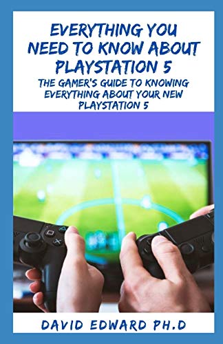 EVERYTHING YOU NEED TO KNOW ABOUT PLAYSTATION 5: The Gamer's Guide To Knowing Everything About Your New Playstation 5