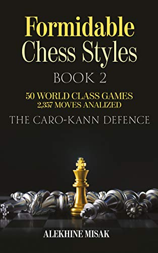 FORMIDABLE CHESS STYLES: The Caro Kann Defense | Book 1 - An Analysis | 50 World Class Games | 2,357 Moves Analyzed | Chess for Beginners Intermediate ... | Move by Move Review (English Edition)