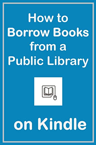 How to Borrow Books from a Public Library on Kindle: A Complete Guide with Screenshots to Borrow Book from Your Local Library to a Kindle Device (English Edition)