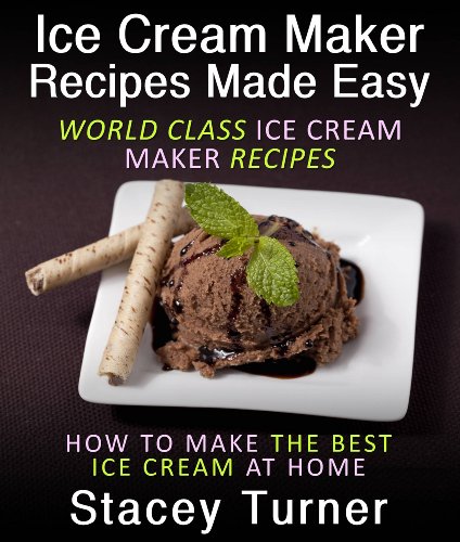 Ice Cream Maker Recipes Made Easy: World Class Ice Cream Maker Recipes, How To Make The Best Ice Cream At Home (English Edition)