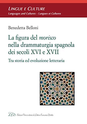 LA FIGURA DEL MORISCO NELLA DRAMMATURGIA SPAGNOLA DEI SECOLI XVI E XVII: Tra storia ed evoluzione letteraria (Italian Edition)