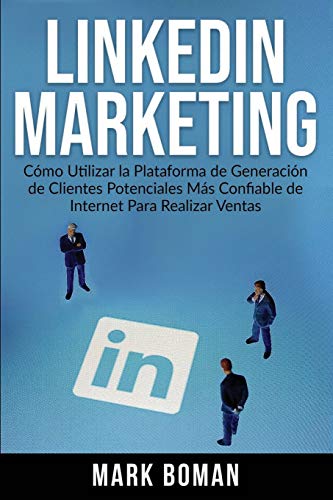 LinkedIn Marketing (Spanish Edition): Cómo Utilizar la Plataforma de Generación de Clientes Potenciales más Confiable de Internet Para Realizar Ventas