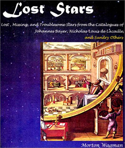 Lost Stars: Lost, Missing & Troublesome Stars From the Catalogues of Johannes Bayer, Nicholas-Louis de Lacaille, John Flamsteed & Sundry Others: Lost, ... De Lacaille, John Flamsteed and Sundry Others