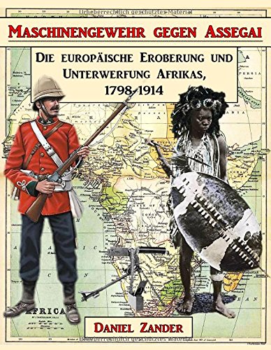 Maschinengewehr gegen Assegai: Die europäische Eroberung und Unterwerfung Afrikas, 1798-1914