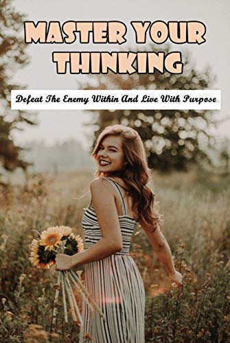 Master Your Thinking: Defeat The Enemy Within And Live With Purpose: Change Your Thoughts (English Edition)