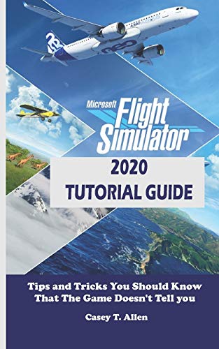 MICROSOFT FLIGHT SIMULATOR 2020 TUTORIAL GUIDE: Tips and Tricks You Should Know That The Game Doesn’t Tell you