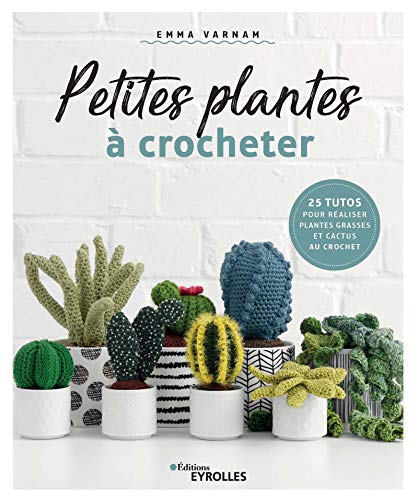 Petites Plantes a Crocheter - 25 Tutos pour Realiser Plantes Grasses et Cactus au Crochet: 25 tutos pour réaliser plantes grasses et cactus au crochet