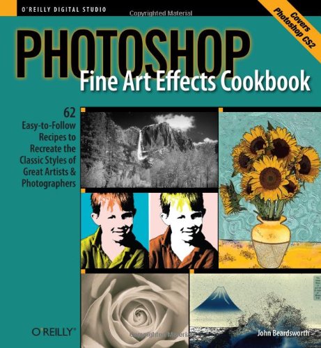 Photoshop Fine Art Effects Cookbook: 62 Easy-to-Follow Recipes for Creating the Classic Styles of Great Artists and Photographers (O'Reilly Digital Studio) Photoshop Fine Art Effects Cookbook: 62 Easy-to-Follow Recipes for Creating the Classic Styles of Great Artists and Photographers (O'Reilly Digital Studio)