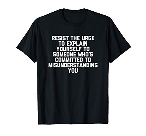 Resist The Urge To Explain Yourself... T-Shirt funny saying Camiseta