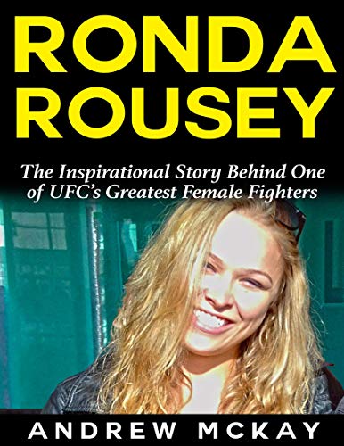 Ronda Rousey: The Inspirational Story Behind One of Ufc’s Greatest Female Fighters (English Edition)
