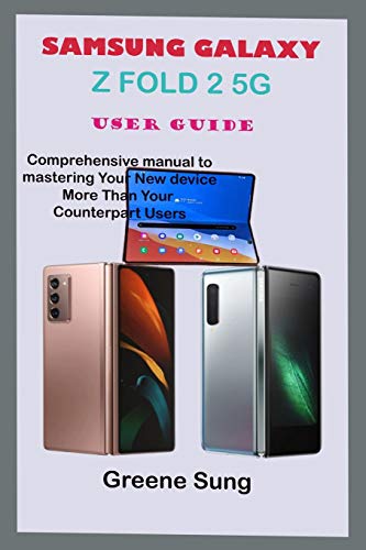 SAMSUNG GALAXY Z FOLD 2 5G USER GUIDE: Step By Step Comprehensive Manual To Master Your Samsung Galaxy Z Fold 2 To Enhance Practical Approach To Mastering Your New Device More Than Your Counterparts