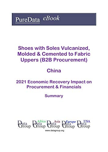 Shoes with Soles Vulcanized, Molded & Cemented to Fabric Uppers (B2B Procurement) China Summary: 2021 Economic Recovery Impact on Revenues & Financials (English Edition)