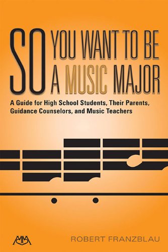 So You Want to Be a Music Major: A Guide for High School Students, Their Parents, Guidance Counselors, and Music Teachers (Meredith Music Resource)