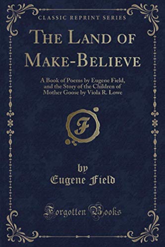The Land of Make-Believe (Classic Reprint): A Book of Poems by Eugene Field, and the Story of the Children of Mother Goose by Viola R. Lowe