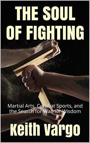 THE SOUL OF FIGHTING: Martial Arts, Combat Sports, and the Search for Warrior Wisdom (English Edition)