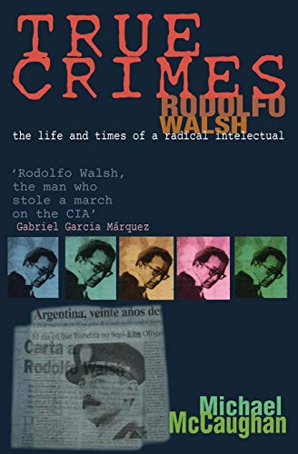 True Crimes: Rodolfo Walsh and the Role of the Intellectual in Latin American Politics