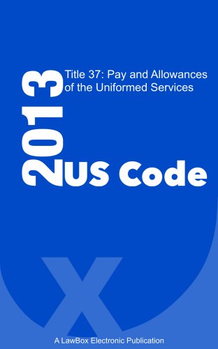 US Code Title 37 2013: Pay and Allowances of the Uniformed Services (English Edition)