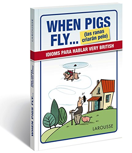 When Pigs Fly...(las ranas criarán pelo) (LAROUSSE - Lengua Inglesa - Manuales prácticos)