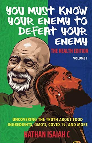 You Must Know Your Enemy To Defeat Your Enemy: The Health Edition Volume I: Uncovering the truth about food ingredients, GMO’s, Covid-19, and more