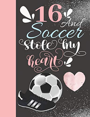 16 And Soccer Stole My Heart: 16 Years Old Gift For A Soccer Player - College Ruled Composition Writing Notebook For Athletic Girls