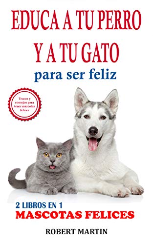 2 LIBROS EN 1: EDUCA A TU PERRO Y A TU GATO PARA SER FELIZ: Instrucciones, consejos, trucos, comandos y señales de adiestramiento canino y de gatos para educar a tu mascota y que sea obediente