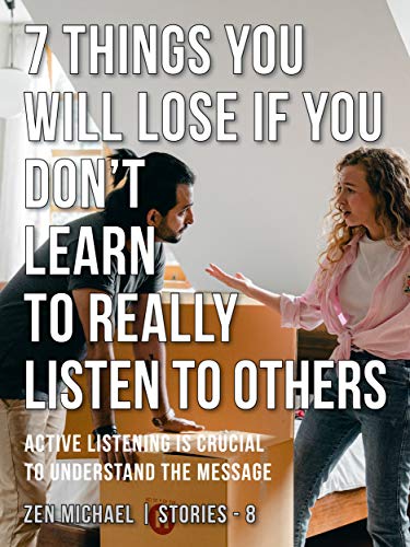 7 Things You Will Lose if You Don’t Learn to Really Listen to Others: Stories 8 - Active listening is crucial to understand the message (Zen Michael Stories) (English Edition)