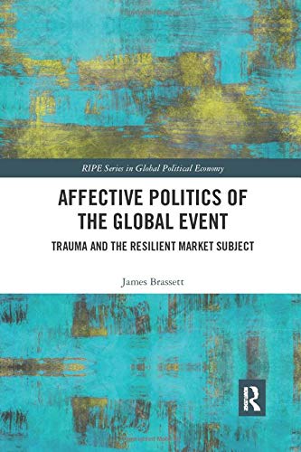 Affective Politics of the Global Event: Trauma and the Resilient Market Subject (RIPE Series in Global Political Economy)