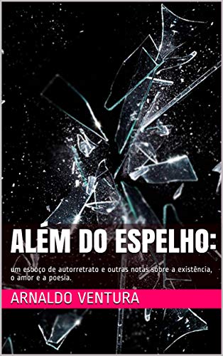 Além do espelho: um esboço de autorretrato e outras notas sobre a existência, o amor e a poesia. (Portuguese Edition)
