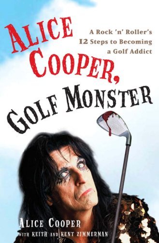 Alice Cooper, Golf Monster: A Rock 'n' Roller's 12 Steps to Becoming a Golf Addict (English Edition)