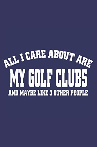 All i care about are my golf clubs and maybe like 3 other people: 6x9 inch | lined | ruled paper | notebook | notes