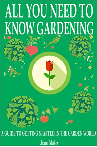 All You Need to Know Gardening: A GUIDE TO GETTING STARTED IN THE GARDEN WORLD (English Edition)