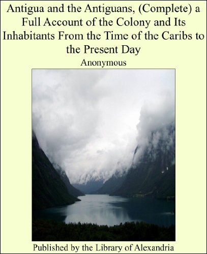 Antigua and the Antiguans, (Complete) a Full Account of the Colony and Its Inhabitants From the Time of the Caribs to the Present Day (English Edition)