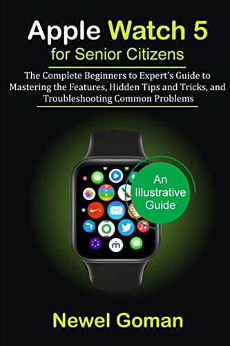 APPLE WATCH 5 for SENIOR CITIZENS: The Complete Beginners to Expert's Guide to Mastering the Features, Hidden Tips and Trick