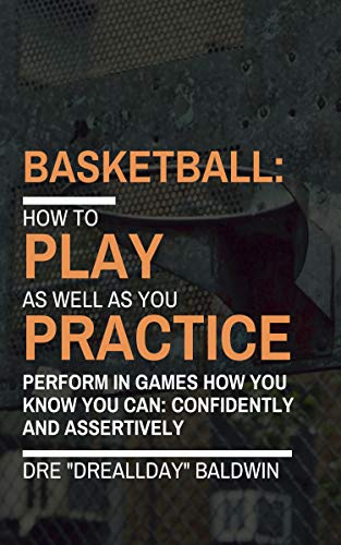 Basketball: Playing As Well As You Practice: Kill Performance Anxiety, Perform Effortlessly and Bring Your Practice Skills to The Live Games (English Edition)
