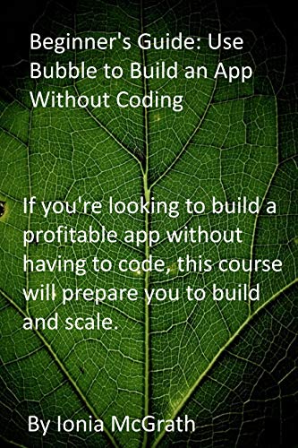 Beginner's Guide: Use Bubble to Build an App Without Coding: If you're looking to build a profitable app without having to code, this course will prepare you to build and scale. (English Edition)