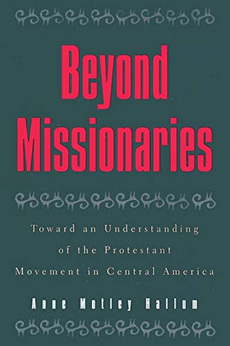 Beyond Missionaries: Toward an Understanding of the Protestant Movement in Central America (Religious Forces in the Modern Political World)