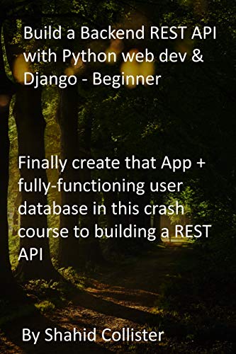 Build a Backend REST API with Python web dev & Django - Beginner: Finally create that App + fully-functioning user database in this crash course to building a REST API (English Edition) Build a Backend REST API with Python web dev & Django - Beginner: Finally create that App + fully-functioning user database in this crash course to building a REST API (English Edition)