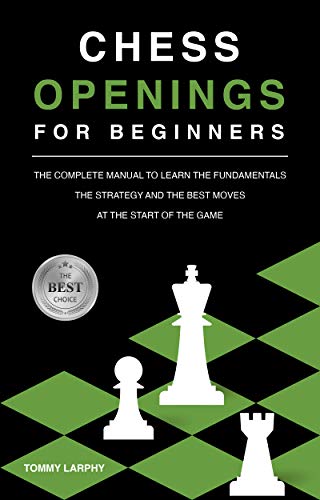 CHESS OPENINGS FOR BEGINNERS: The Complete Manual To Learn The Fundamentals, The Strategy And The Best Moves At The Start Of The Game [2021] (CHESS FOR BEGINNERS) (English Edition)