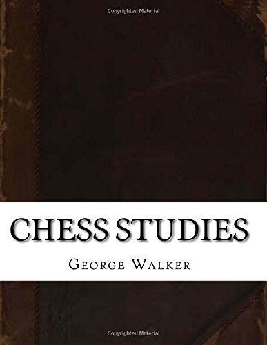 Chess Studies: Containing One Thousand Games Actually Played During the Last Half Century Presenting a Unique Collection of Classical and Brilliant Specimens of Chess Skill in Every Stage of the Game