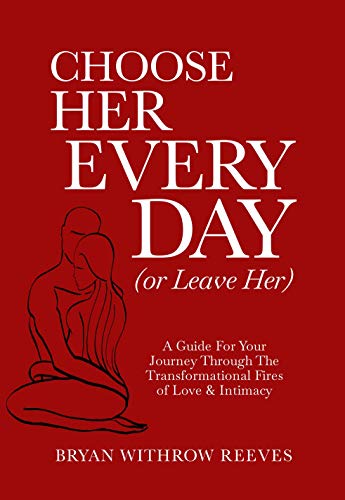 Choose Her Every Day (Or Leave Her): A Guide For Your Journey Through The Transformational Fires Of Love & Intimacy (English Edition)