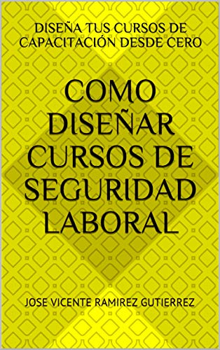 Como Diseñar Cursos de Seguridad Laboral: Diseña tus cursos de capacitación desde cero (Capacitacion en Seguridad Laboral) Como Diseñar Cursos de Seguridad Laboral: Diseña tus cursos de capacitación desde cero (Capacitacion en Seguridad Laboral)