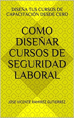 Como Diseñar Cursos de Seguridad Laboral: Diseña tus cursos de capacitación desde cero (Capacitacion en Seguridad Laboral)