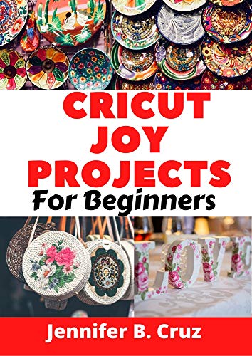 CRICUT JOY PROJECTS FOR BEGINNERS: 2021 Illustrated and Complete User Manual on How to Setup and Create Amazing DIY Crafts and Gift + Business Ideas (Cricut Joy Manual Book 2) (English Edition)