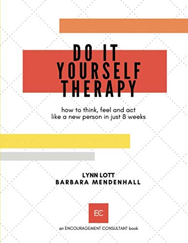 Do It Yourself Therapy: how to think, feel and act like a new person in just 8 weeks (Encouragement Consulting Workshop Materials)