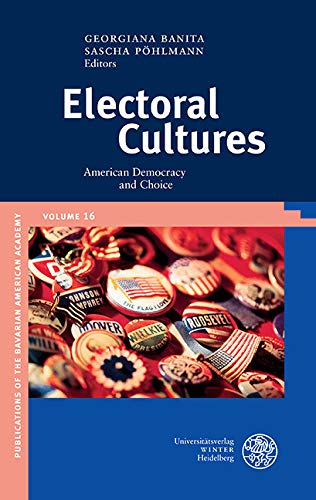 Electoral Cultures: American Democracy and Choice (Publications of the Bavarian American Academy Book 16) (English Edition)