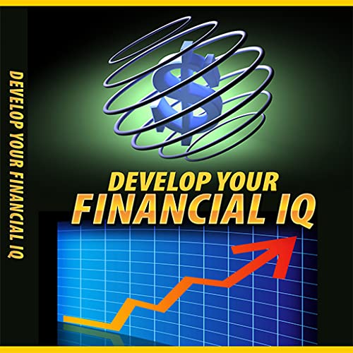Financial IQ Development - Discover Hidden Secrets That Will Greatly Enhance Your Financial Sense In A Fun And Easy Way – And Take Control Of Your Finances Today!